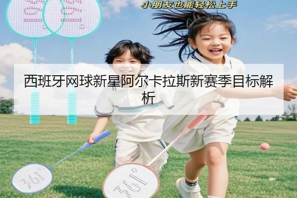 西班牙网球新星阿尔卡拉斯新赛季目标解析
